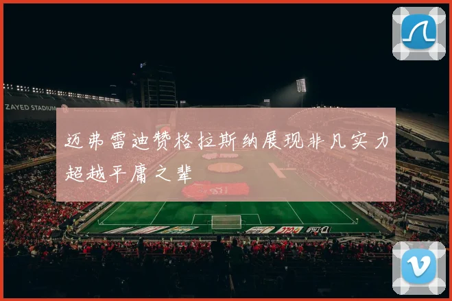 迈弗雷迪赞格拉斯纳展现非凡实力超越平庸之辈