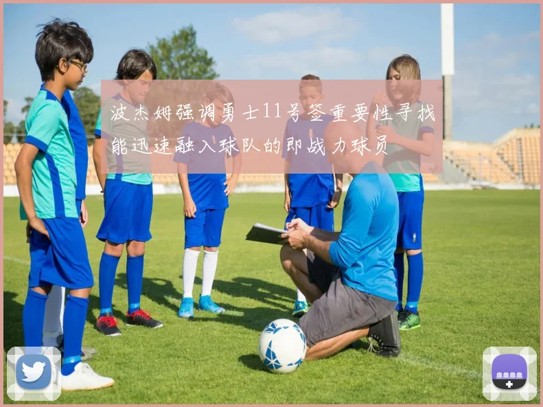 波杰姆强调勇士11号签重要性寻找能迅速融入球队的即战力球员