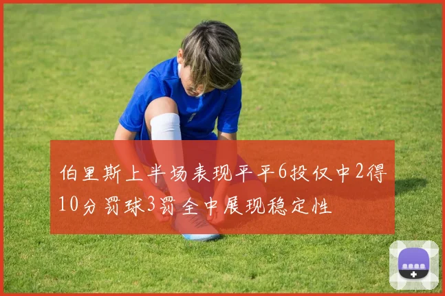 伯里斯上半场表现平平6投仅中2得10分罚球3罚全中展现稳定性