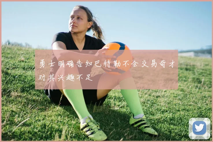 勇士明确告知巴特勒不会交易奇才对其兴趣不足