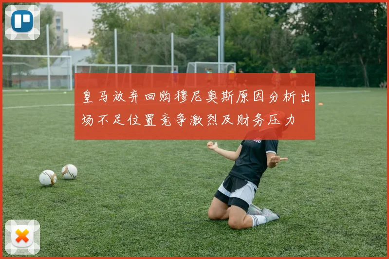 皇马放弃回购穆尼奥斯原因分析出场不足位置竞争激烈及财务压力