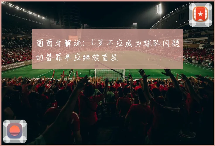 葡萄牙解说：C罗不应成为球队问题的替罪羊应继续首发